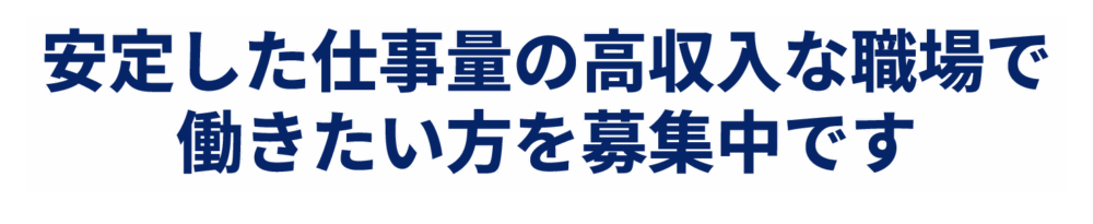 安定した仕事量の高収入な職場で働きたい方を募集中です